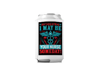 Can Cooler Don't Mess With Me, I May Be Your Nurse Someday buy at ThingsEngraved Canada